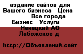 Cаздание сайтов для Вашего бизнеса › Цена ­ 5 000 - Все города Бизнес » Услуги   . Ненецкий АО,Лабожское д.